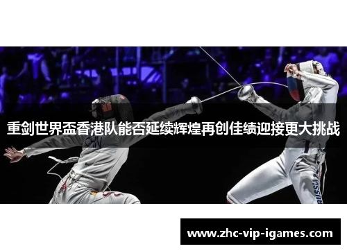 重剑世界盃香港队能否延续辉煌再创佳绩迎接更大挑战