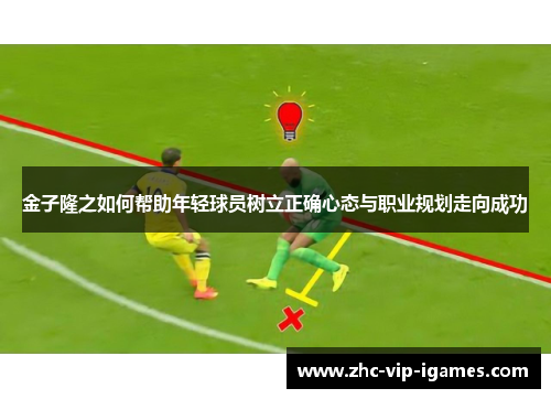 金子隆之如何帮助年轻球员树立正确心态与职业规划走向成功