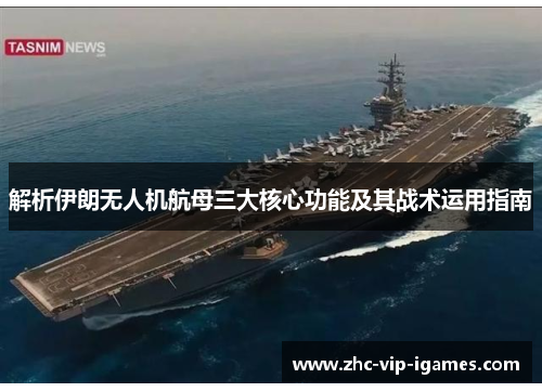 解析伊朗无人机航母三大核心功能及其战术运用指南