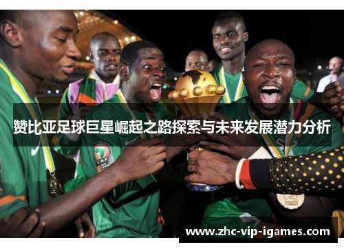 赞比亚足球巨星崛起之路探索与未来发展潜力分析