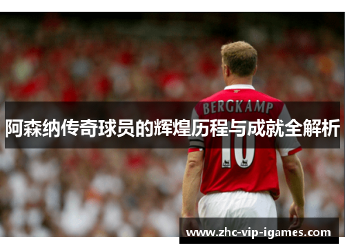 阿森纳传奇球员的辉煌历程与成就全解析