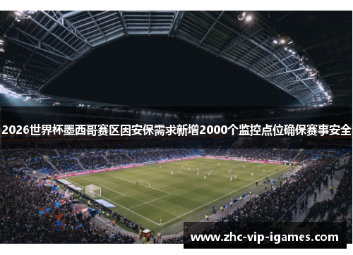 2026世界杯墨西哥赛区因安保需求新增2000个监控点位确保赛事安全