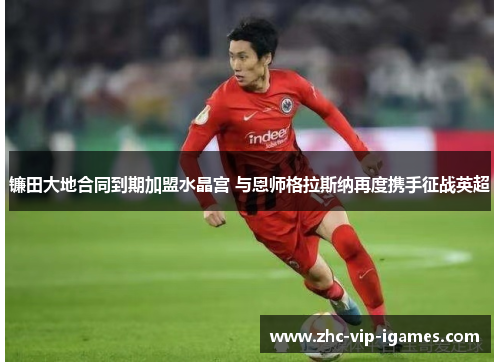 镰田大地合同到期加盟水晶宫 与恩师格拉斯纳再度携手征战英超
