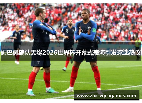 姆巴佩确认无缘2026世界杯开幕式表演引发球迷热议