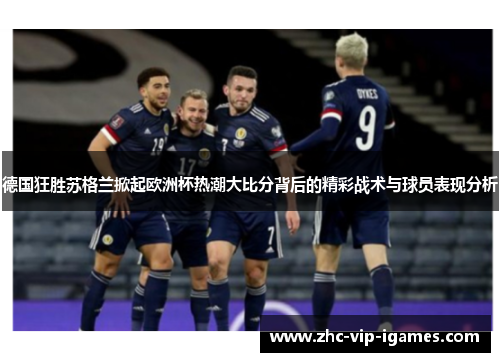 德国狂胜苏格兰掀起欧洲杯热潮大比分背后的精彩战术与球员表现分析