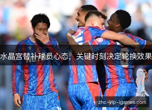 水晶宫替补球员心态，关键时刻决定轮换效果